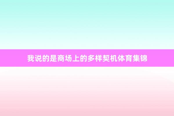 我说的是商场上的多样契机体育集锦