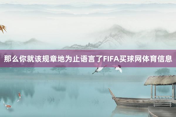 那么你就该规章地为止语言了FIFA买球网体育信息