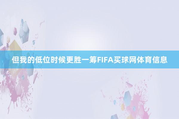 但我的低位时候更胜一筹FIFA买球网体育信息