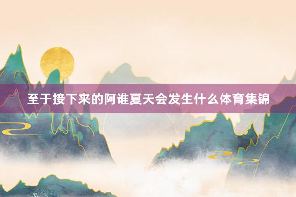 至于接下来的阿谁夏天会发生什么体育集锦