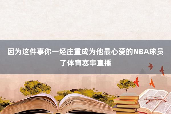 因为这件事你一经庄重成为他最心爱的NBA球员了体育赛事直播