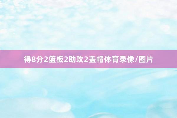 得8分2篮板2助攻2盖帽体育录像/图片
