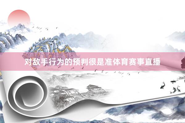 对敌手行为的预判很是准体育赛事直播