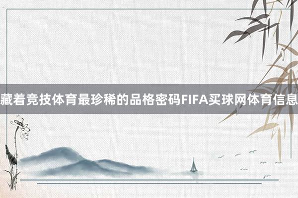 藏着竞技体育最珍稀的品格密码FIFA买球网体育信息