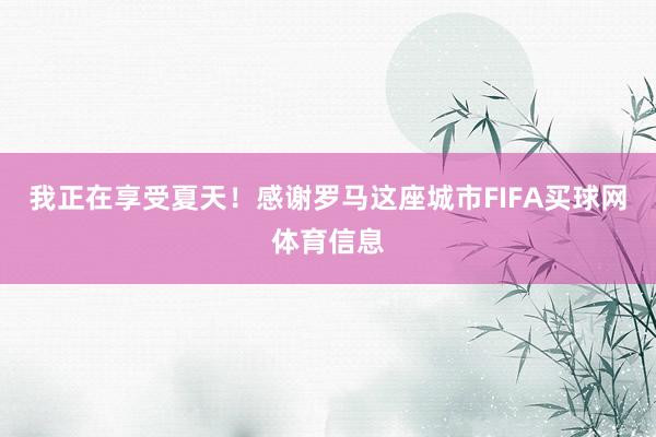 我正在享受夏天！感谢罗马这座城市FIFA买球网体育信息