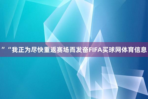 ”“我正为尽快重返赛场而发奋FIFA买球网体育信息
