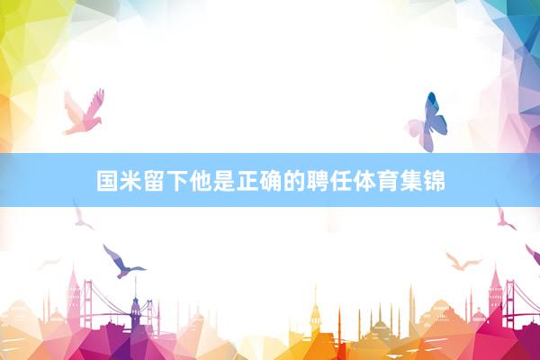 国米留下他是正确的聘任体育集锦