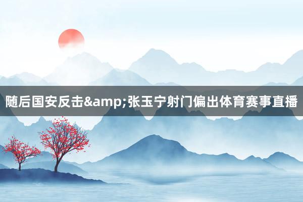 随后国安反击&张玉宁射门偏出体育赛事直播