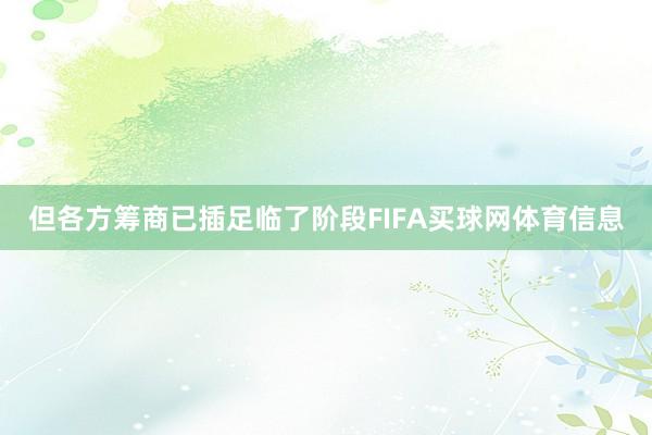 但各方筹商已插足临了阶段FIFA买球网体育信息