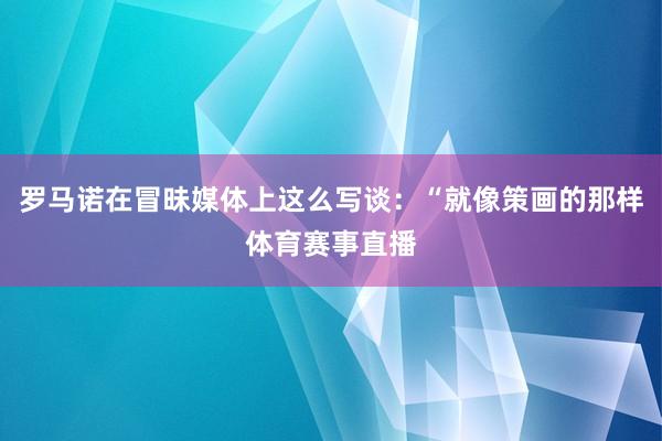 罗马诺在冒昧媒体上这么写谈：“就像策画的那样体育赛事直播