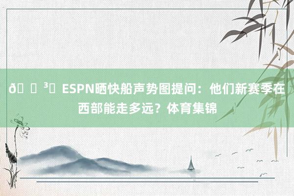 🗳️ESPN晒快船声势图提问：他们新赛季在西部能走多远？体育集锦
