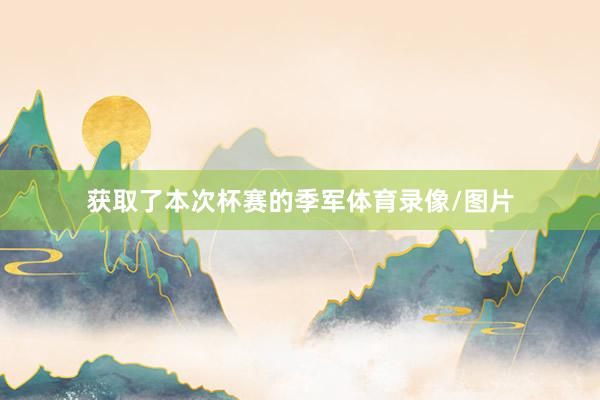 获取了本次杯赛的季军体育录像/图片