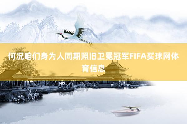 何况咱们身为人同期照旧卫冕冠军FIFA买球网体育信息