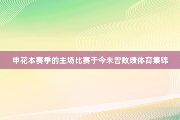 申花本赛季的主场比赛于今未曾败绩体育集锦