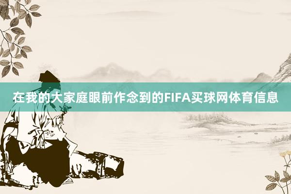 在我的大家庭眼前作念到的FIFA买球网体育信息