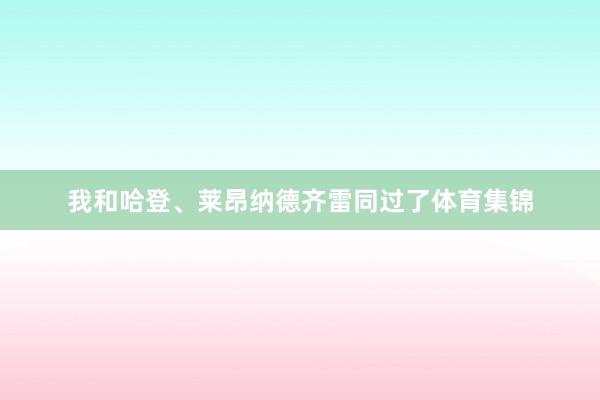 我和哈登、莱昂纳德齐雷同过了体育集锦