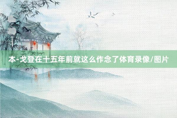 本-戈登在十五年前就这么作念了体育录像/图片