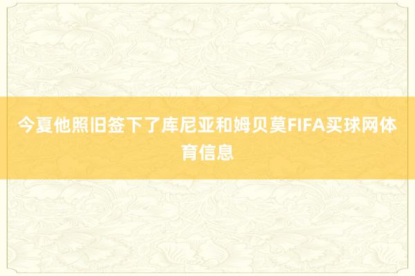 今夏他照旧签下了库尼亚和姆贝莫FIFA买球网体育信息