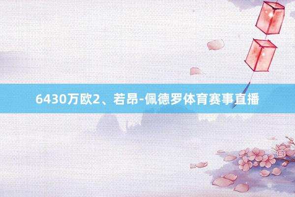 6430万欧2、若昂-佩德罗体育赛事直播