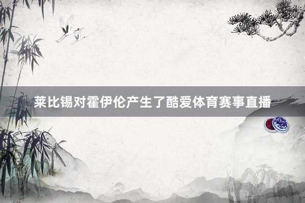 莱比锡对霍伊伦产生了酷爱体育赛事直播