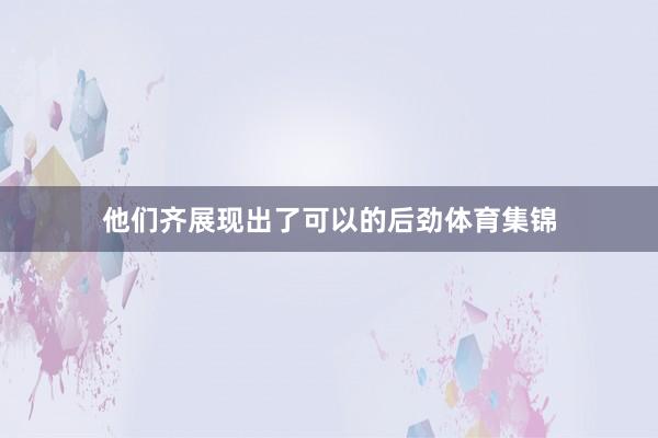 他们齐展现出了可以的后劲体育集锦