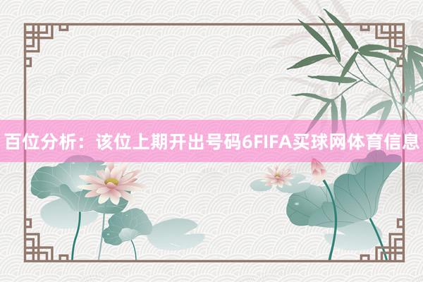 百位分析：该位上期开出号码6FIFA买球网体育信息