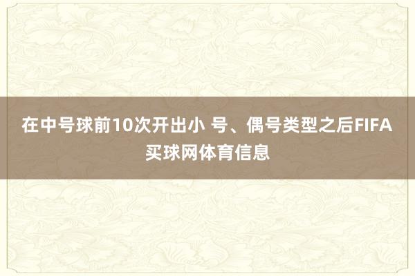在中号球前10次开出小 号、偶号类型之后FIFA买球网体育信息