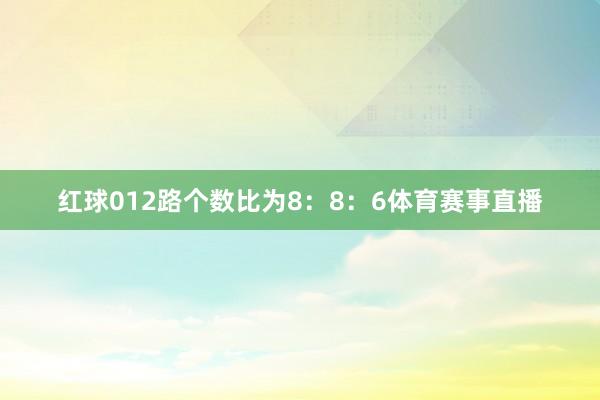 红球012路个数比为8：8：6体育赛事直播