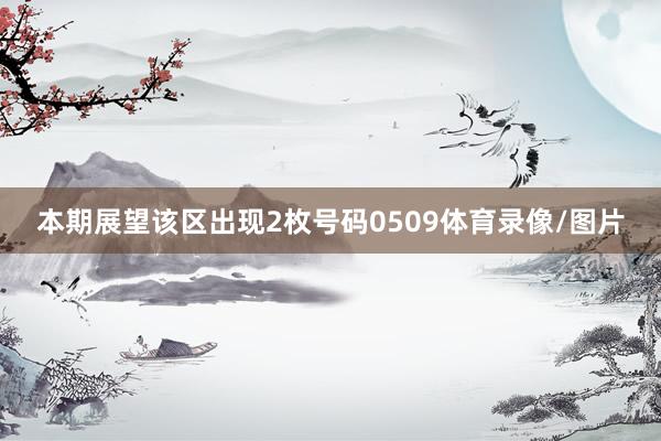 本期展望该区出现2枚号码0509体育录像/图片