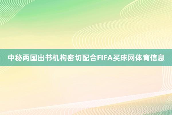 中秘两国出书机构密切配合FIFA买球网体育信息