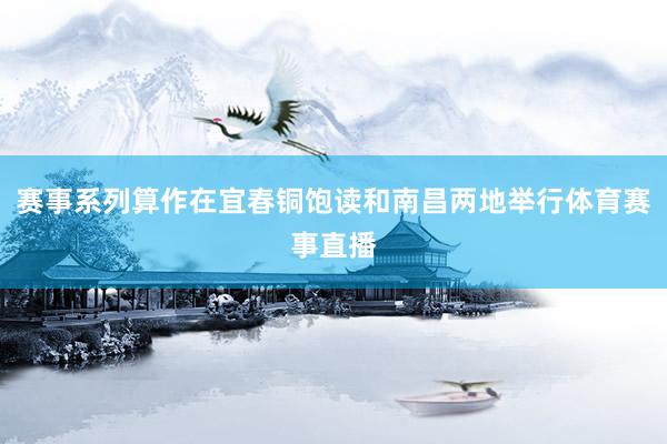 赛事系列算作在宜春铜饱读和南昌两地举行体育赛事直播