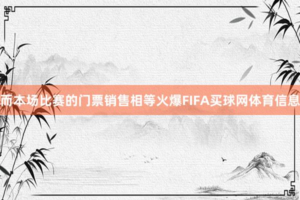而本场比赛的门票销售相等火爆FIFA买球网体育信息