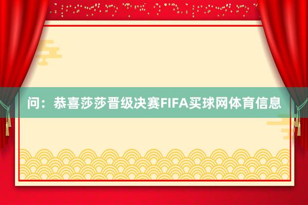 问：恭喜莎莎晋级决赛FIFA买球网体育信息