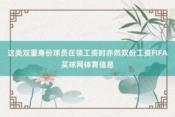 这类双重身份球员在领工资时亦然双份工资FIFA买球网体育信息