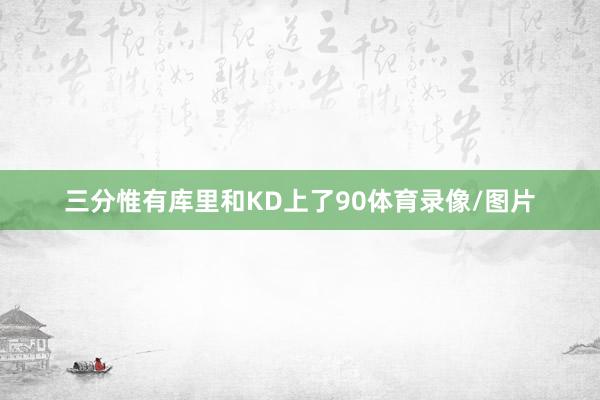 三分惟有库里和KD上了90体育录像/图片