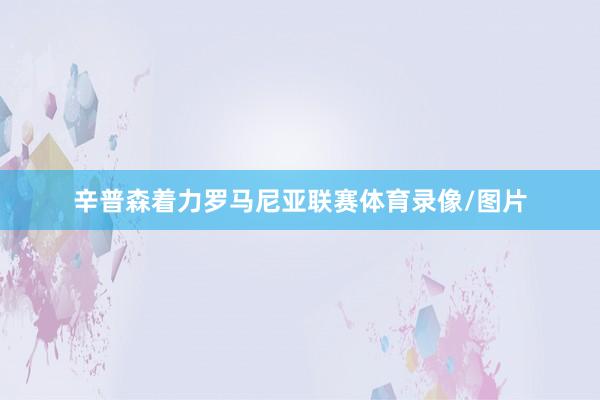辛普森着力罗马尼亚联赛体育录像/图片