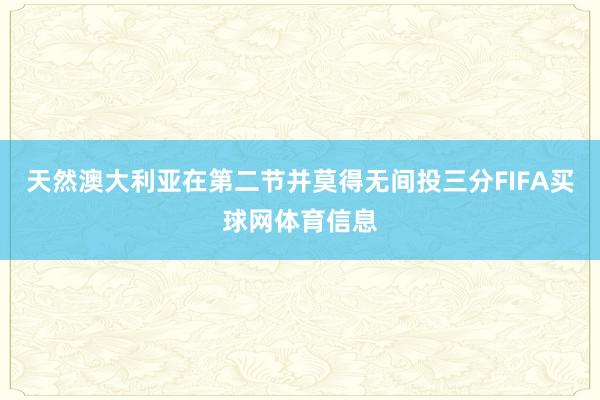 天然澳大利亚在第二节并莫得无间投三分FIFA买球网体育信息