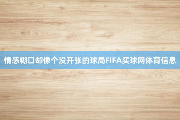 情感糊口却像个没开张的球局FIFA买球网体育信息