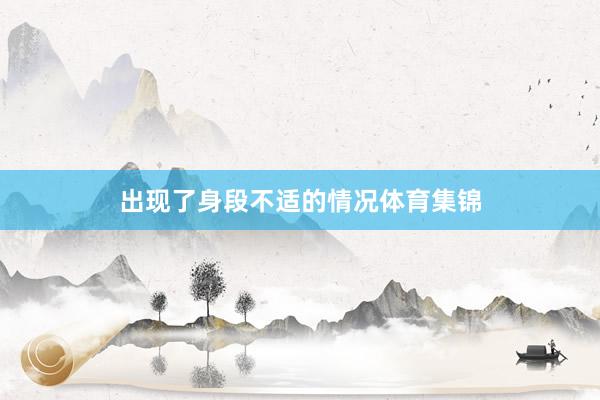 出现了身段不适的情况体育集锦