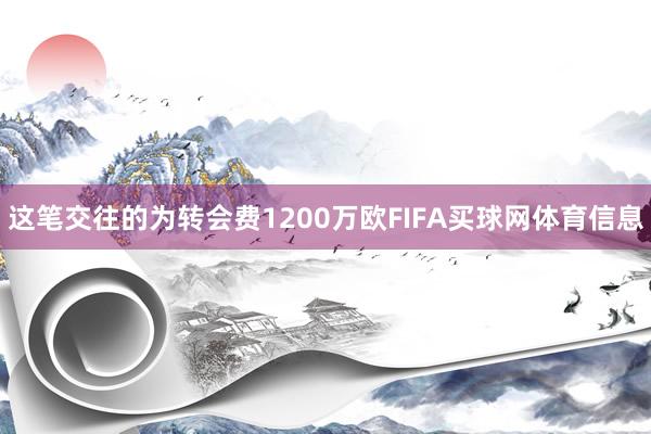 这笔交往的为转会费1200万欧FIFA买球网体育信息