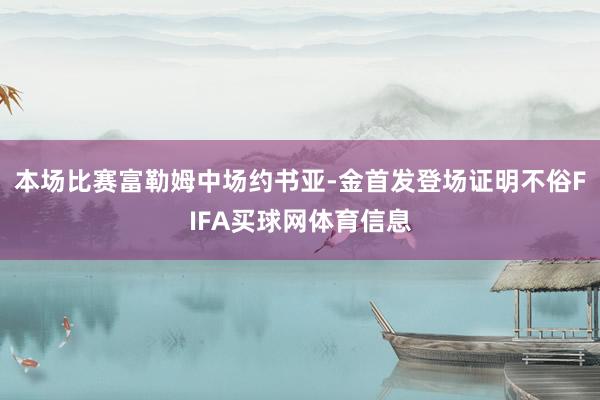 本场比赛富勒姆中场约书亚-金首发登场证明不俗FIFA买球网体育信息