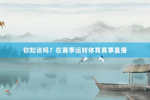 你知谈吗？在赛季运转体育赛事直播