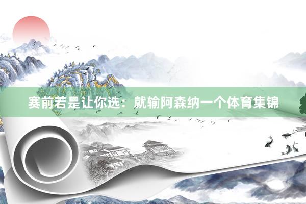 赛前若是让你选：就输阿森纳一个体育集锦
