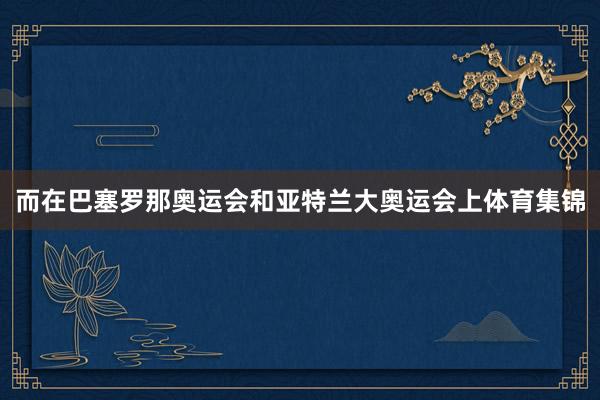 而在巴塞罗那奥运会和亚特兰大奥运会上体育集锦
