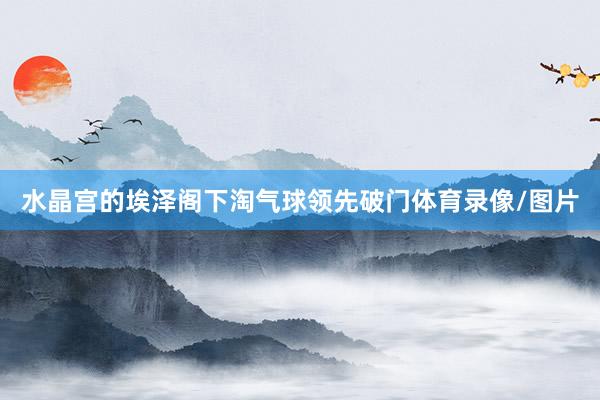 水晶宫的埃泽阁下淘气球领先破门体育录像/图片
