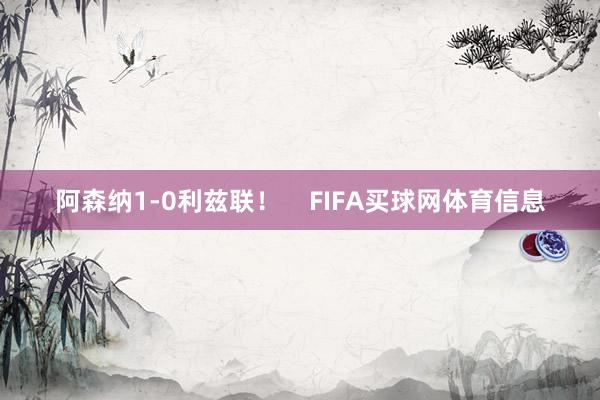 阿森纳1-0利兹联！    FIFA买球网体育信息
