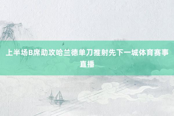 上半场B席助攻哈兰德单刀推射先下一城体育赛事直播
