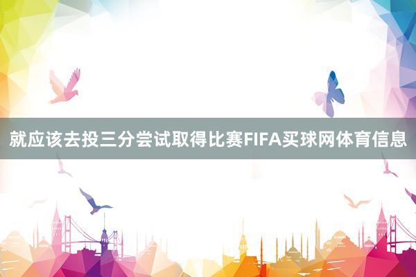 就应该去投三分尝试取得比赛FIFA买球网体育信息