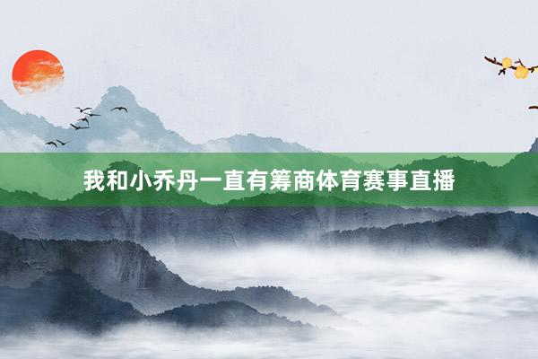 我和小乔丹一直有筹商体育赛事直播