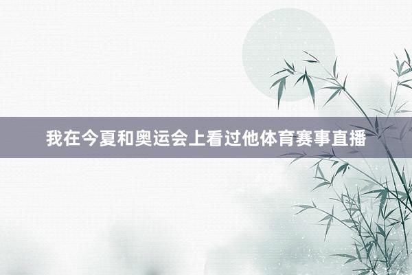 我在今夏和奥运会上看过他体育赛事直播